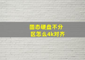 固态硬盘不分区怎么4k对齐