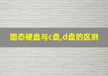 固态硬盘与c盘,d盘的区别