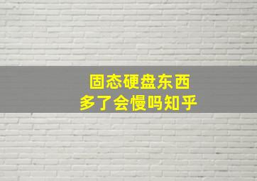 固态硬盘东西多了会慢吗知乎