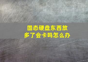 固态硬盘东西放多了会卡吗怎么办