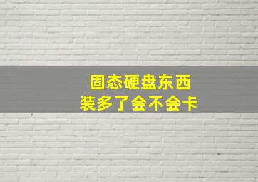 固态硬盘东西装多了会不会卡