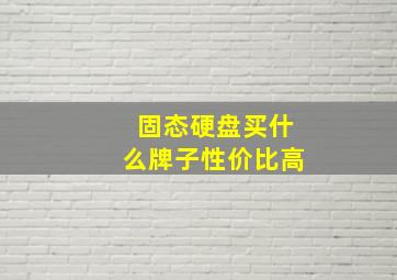 固态硬盘买什么牌子性价比高