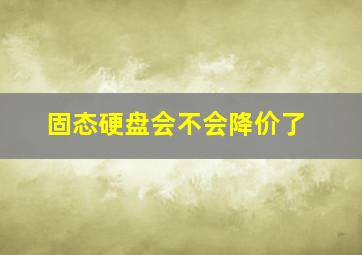 固态硬盘会不会降价了