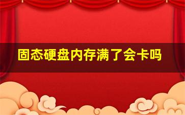 固态硬盘内存满了会卡吗