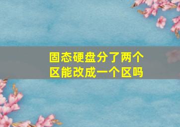 固态硬盘分了两个区能改成一个区吗