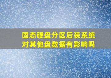 固态硬盘分区后装系统对其他盘数据有影响吗