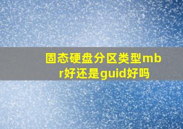 固态硬盘分区类型mbr好还是guid好吗