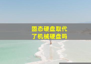 固态硬盘取代了机械硬盘吗