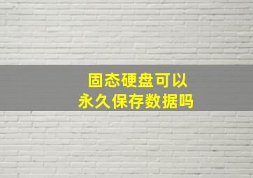 固态硬盘可以永久保存数据吗