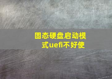 固态硬盘启动模式uefi不好使