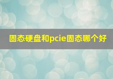 固态硬盘和pcie固态哪个好