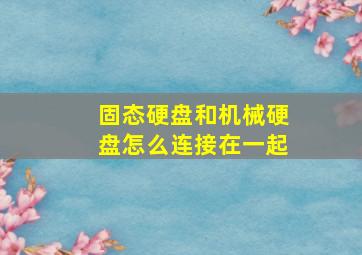 固态硬盘和机械硬盘怎么连接在一起