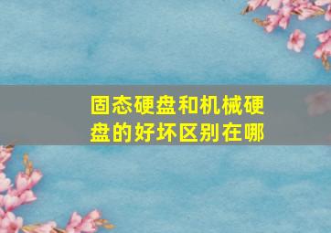 固态硬盘和机械硬盘的好坏区别在哪