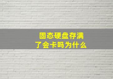 固态硬盘存满了会卡吗为什么