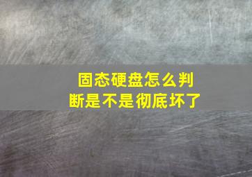 固态硬盘怎么判断是不是彻底坏了