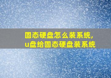 固态硬盘怎么装系统,u盘给固态硬盘装系统