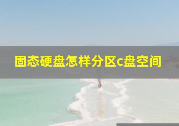 固态硬盘怎样分区c盘空间