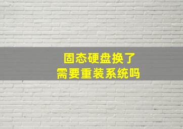 固态硬盘换了需要重装系统吗