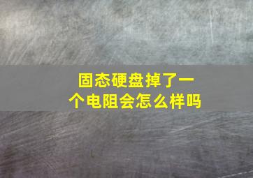 固态硬盘掉了一个电阻会怎么样吗