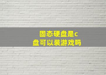 固态硬盘是c盘可以装游戏吗