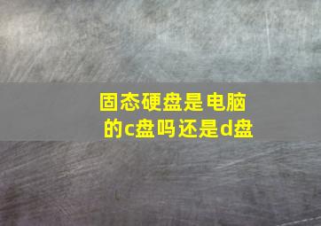 固态硬盘是电脑的c盘吗还是d盘