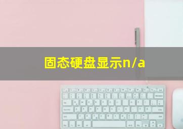 固态硬盘显示n/a