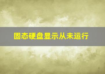 固态硬盘显示从未运行