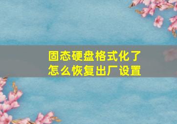 固态硬盘格式化了怎么恢复出厂设置