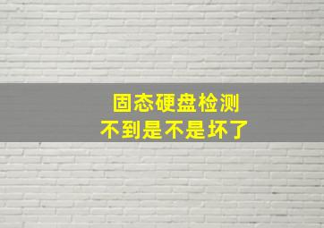 固态硬盘检测不到是不是坏了