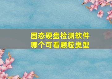 固态硬盘检测软件哪个可看颗粒类型