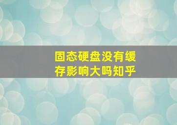 固态硬盘没有缓存影响大吗知乎