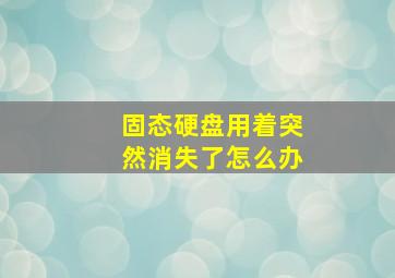 固态硬盘用着突然消失了怎么办