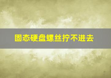 固态硬盘螺丝拧不进去