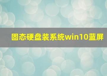 固态硬盘装系统win10蓝屏