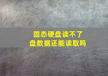 固态硬盘读不了盘数据还能读取吗