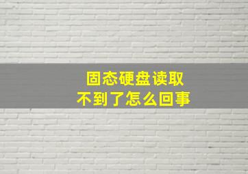 固态硬盘读取不到了怎么回事