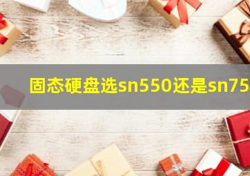 固态硬盘选sn550还是sn750