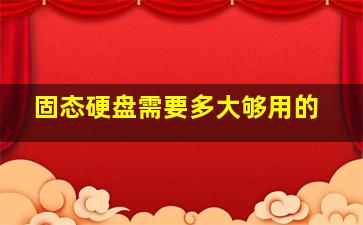 固态硬盘需要多大够用的