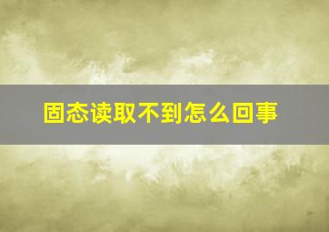 固态读取不到怎么回事