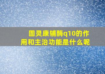 固灵康辅酶q10的作用和主治功能是什么呢