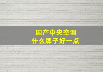 国产中央空调什么牌子好一点