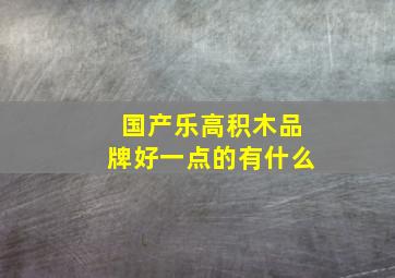 国产乐高积木品牌好一点的有什么