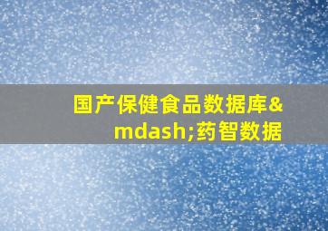 国产保健食品数据库—药智数据