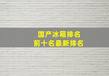 国产冰箱排名前十名最新排名