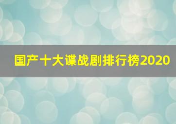 国产十大谍战剧排行榜2020