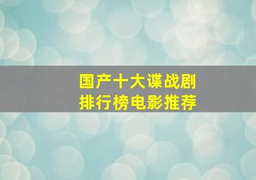 国产十大谍战剧排行榜电影推荐