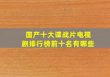 国产十大谍战片电视剧排行榜前十名有哪些