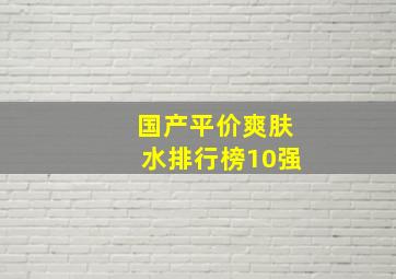 国产平价爽肤水排行榜10强