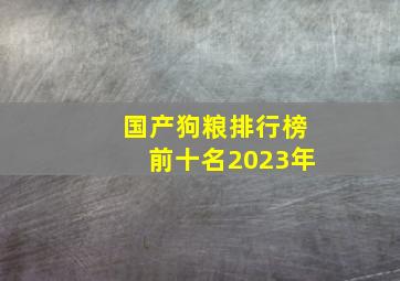 国产狗粮排行榜前十名2023年