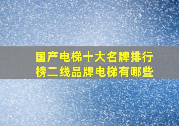 国产电梯十大名牌排行榜二线品牌电梯有哪些